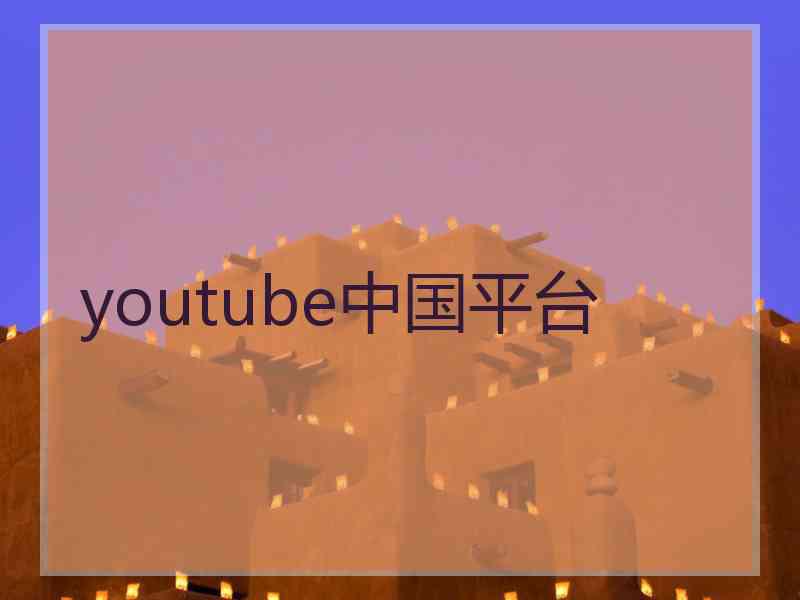 youtube中国平台 youtube中国平台