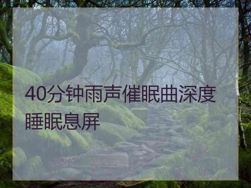 40分钟雨声催眠曲深度睡眠息屏 40分钟雨声催眠曲深度睡眠息屏