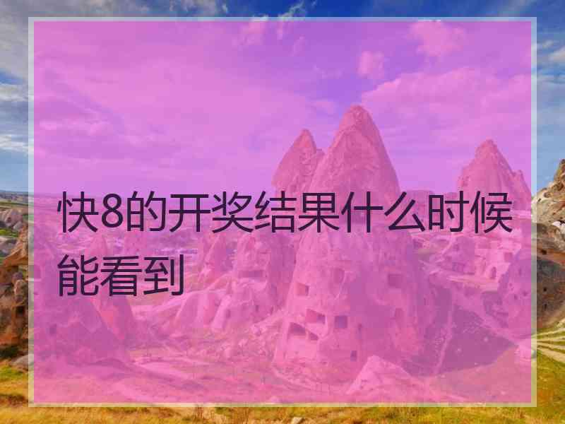 快8的开奖结果什么时候能看到 快8的开奖结果什么时候能看到