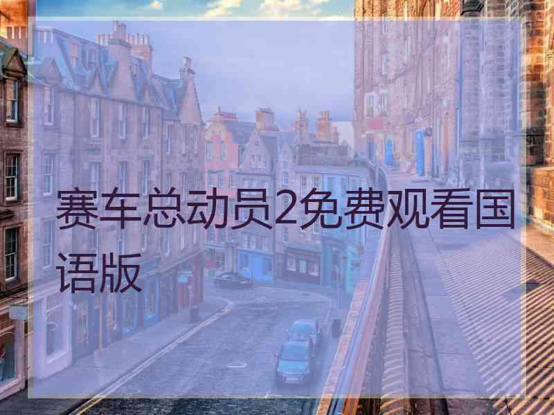 赛车总动员2免费观看国语版 赛车总动员2免费观看国语版