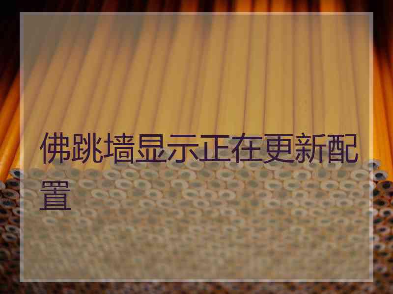 佛跳墙显示正在更新配置 佛跳墙显示正在更新配置