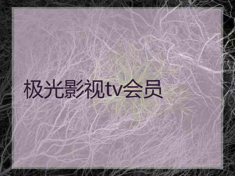 极光影视tv会员 极光影视tv会员