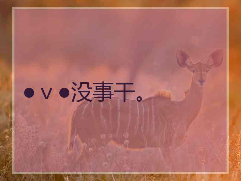 ●v●没事干。 ●v●没事干。