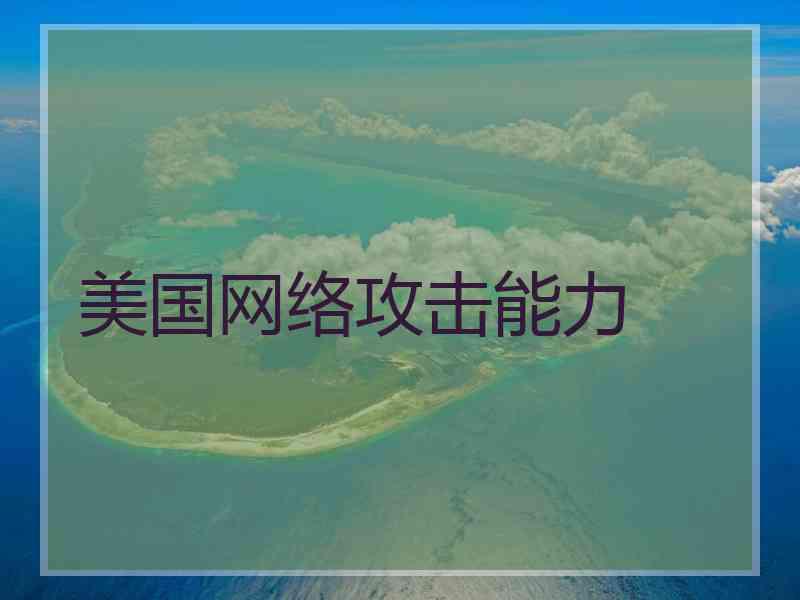 美国网络攻击能力 美国网络攻击能力
