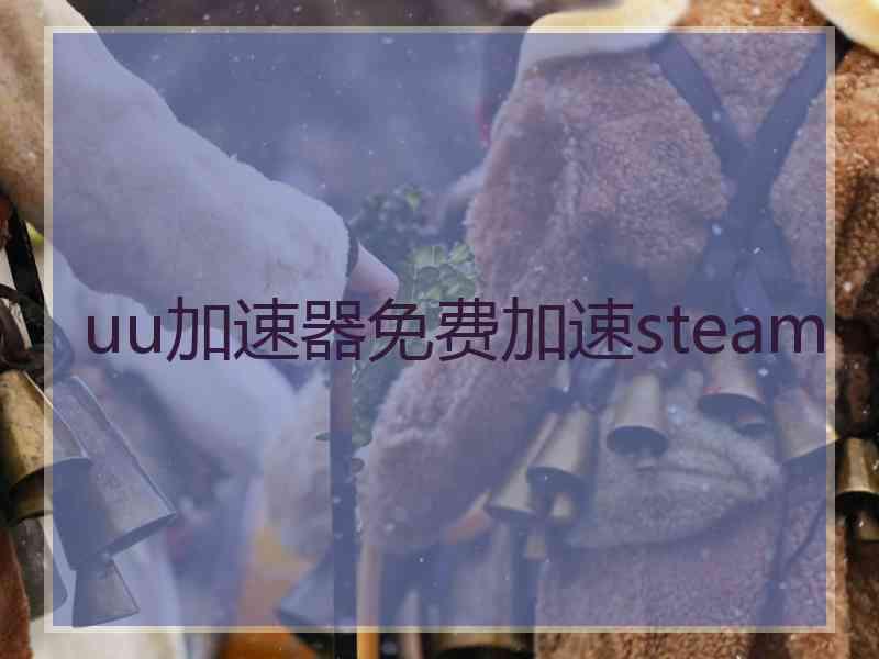 uu加速器免费加速steam uu加速器免费加速steam