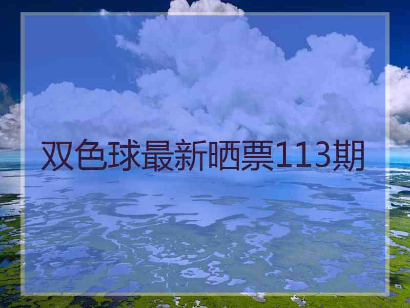 双色球最新晒票113期 双色球最新晒票113期