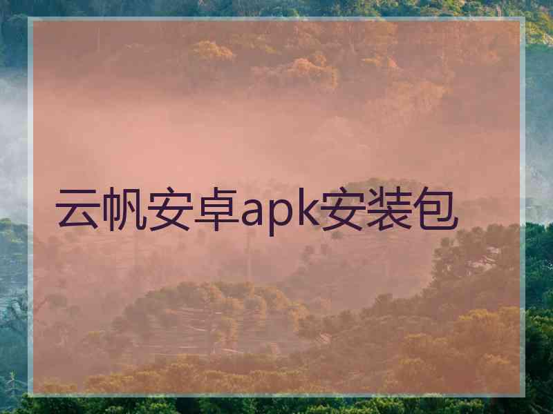 云帆安卓apk安装包 云帆安卓apk安装包
