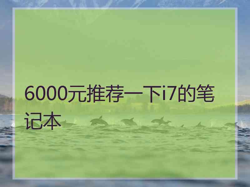 6000元推荐一下i7的笔记本 6000元推荐一下i7的笔记本