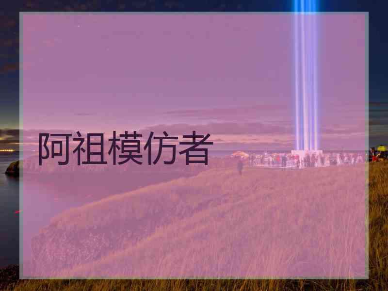 阿祖模仿者 阿祖模仿者