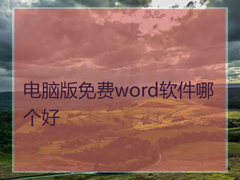 电脑版免费word软件哪个好 电脑版免费word软件哪个好
