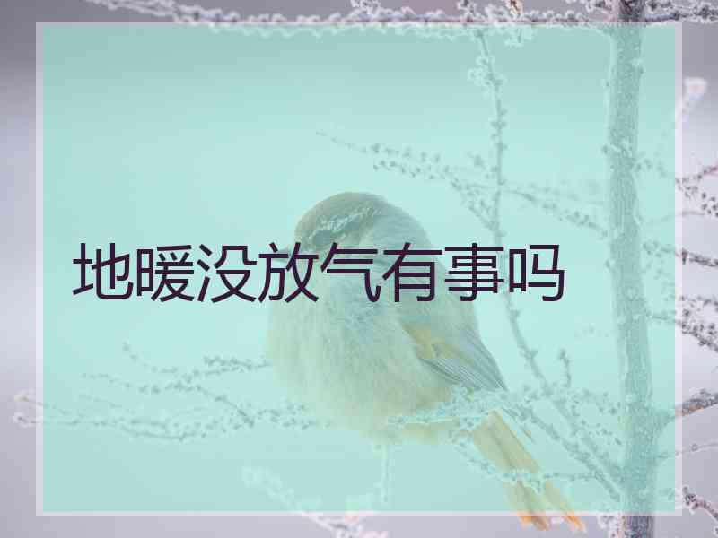 地暖没放气有事吗 地暖没放气有事吗