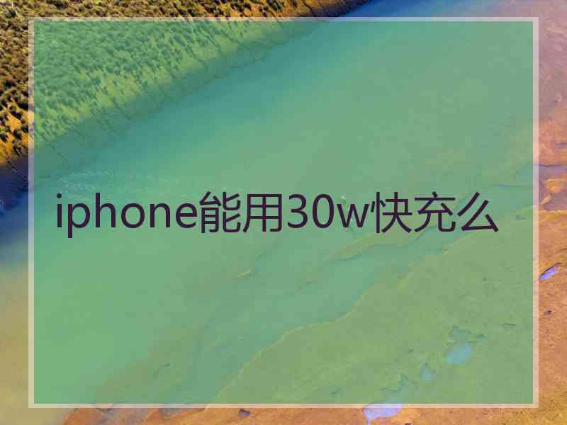 iphone能用30w快充么 iphone能用30w快充么