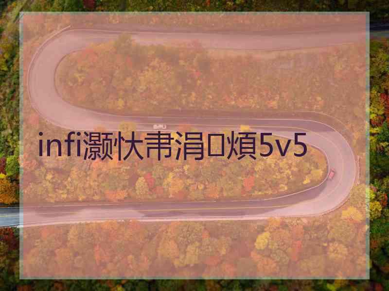 infi灏忕帇涓煩5v5 infi灏忕帇涓煩5v5