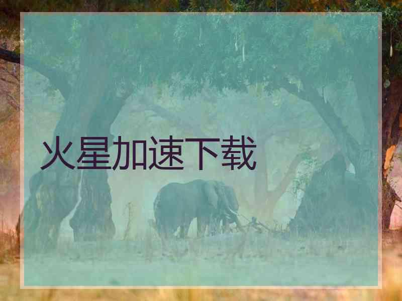 火星加速下载 火星加速下载