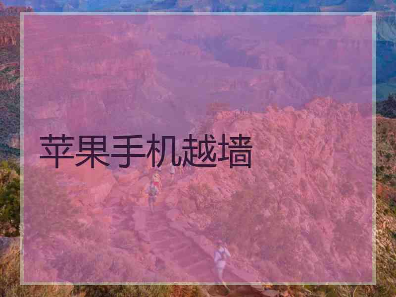 苹果手机越墙 苹果手机越墙