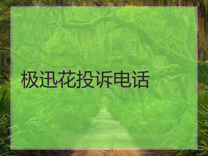 极迅花投诉电话 极迅花投诉电话