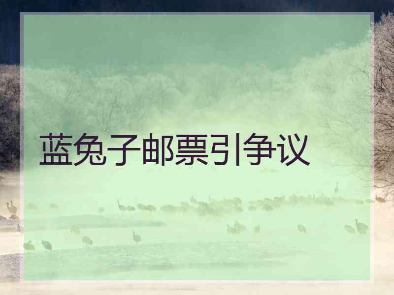 蓝兔子邮票引争议 蓝兔子邮票引争议