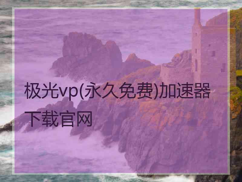 极光vp(永久免费)加速器下载官网 极光vp(永久免费)加速器下载官网