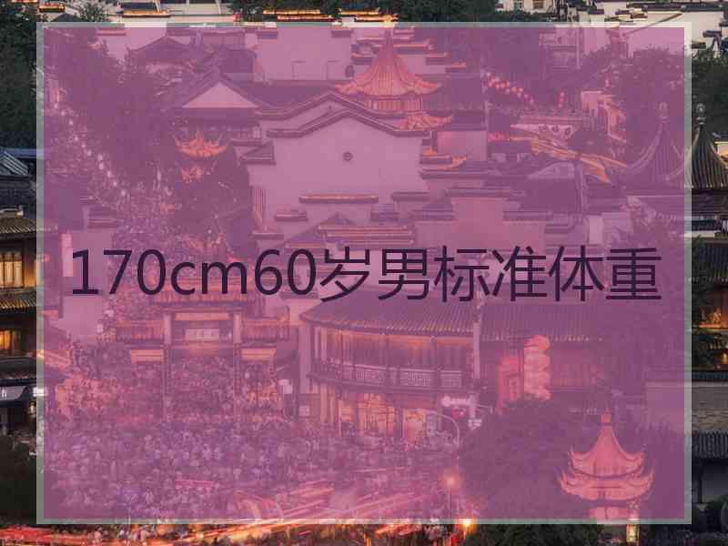 170cm60岁男标准体重 170cm60岁男标准体重