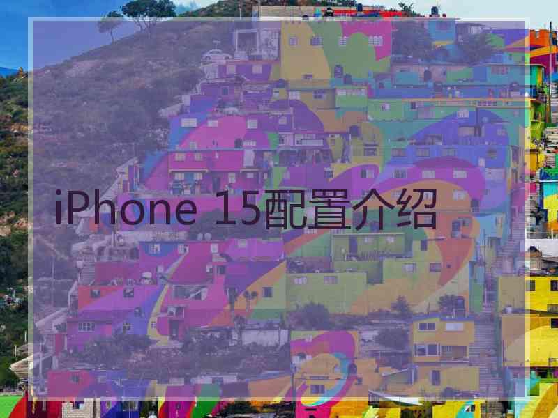 iPhone 15配置介绍 iPhone 15配置介绍