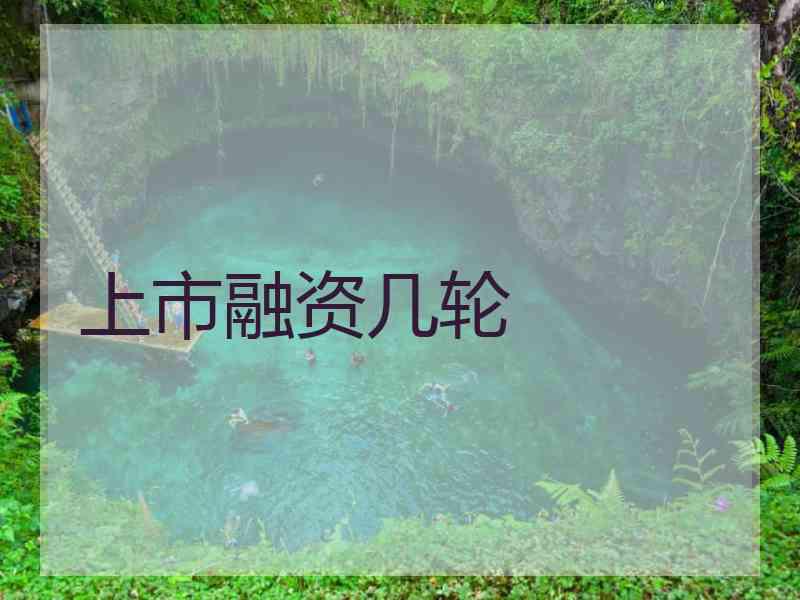 上市融资几轮 上市融资几轮