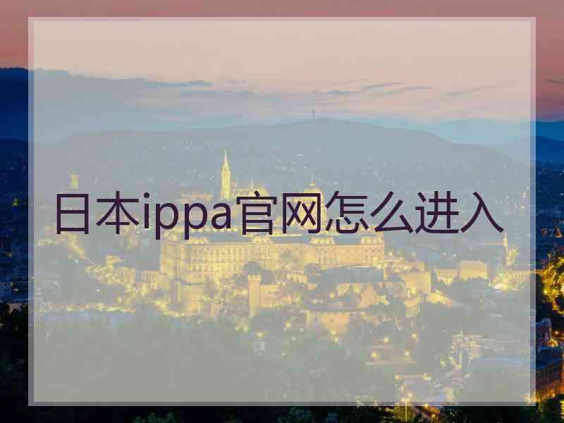 日本ippa官网怎么进入 日本ippa官网怎么进入