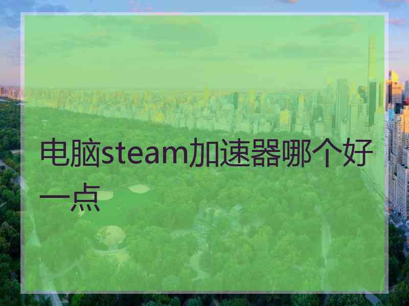 电脑steam加速器哪个好一点 电脑steam加速器哪个好一点