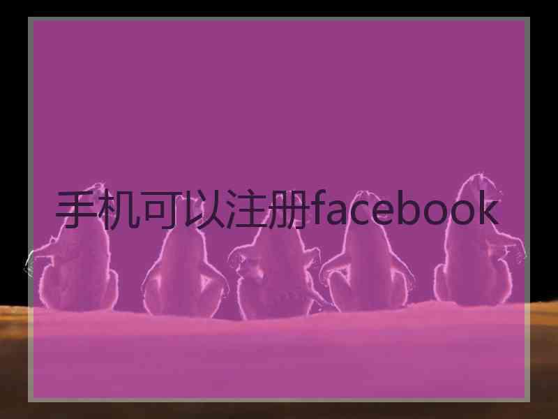 手机可以注册facebook 手机可以注册facebook