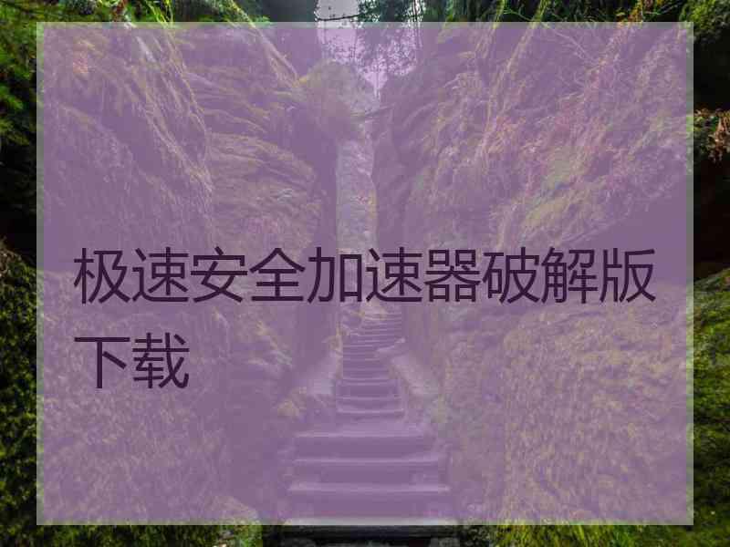 极速安全加速器破解版下载 极速安全加速器破解版下载