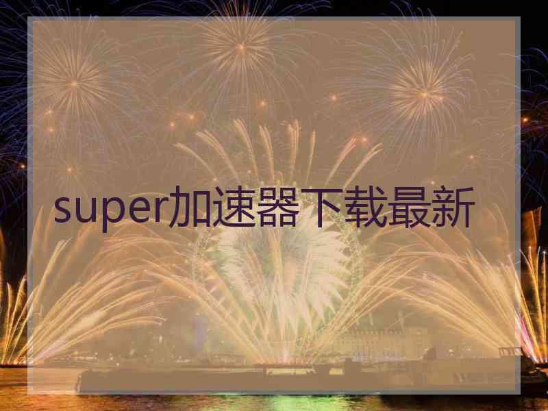 super加速器下载最新 super加速器下载最新