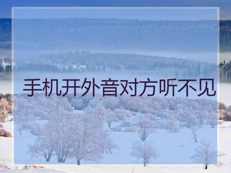 手机开外音对方听不见 手机开外音对方听不见
