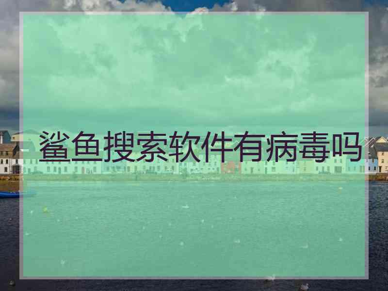 鲨鱼搜索软件有病毒吗 鲨鱼搜索软件有病毒吗