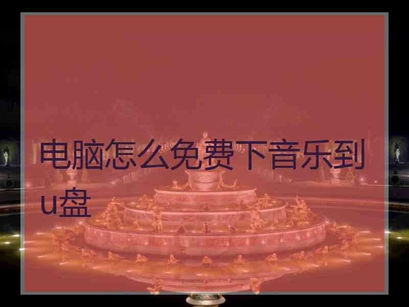 电脑怎么免费下音乐到u盘 电脑怎么免费下音乐到u盘