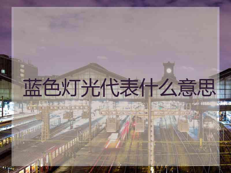 蓝色灯光代表什么意思 蓝色灯光代表什么意思