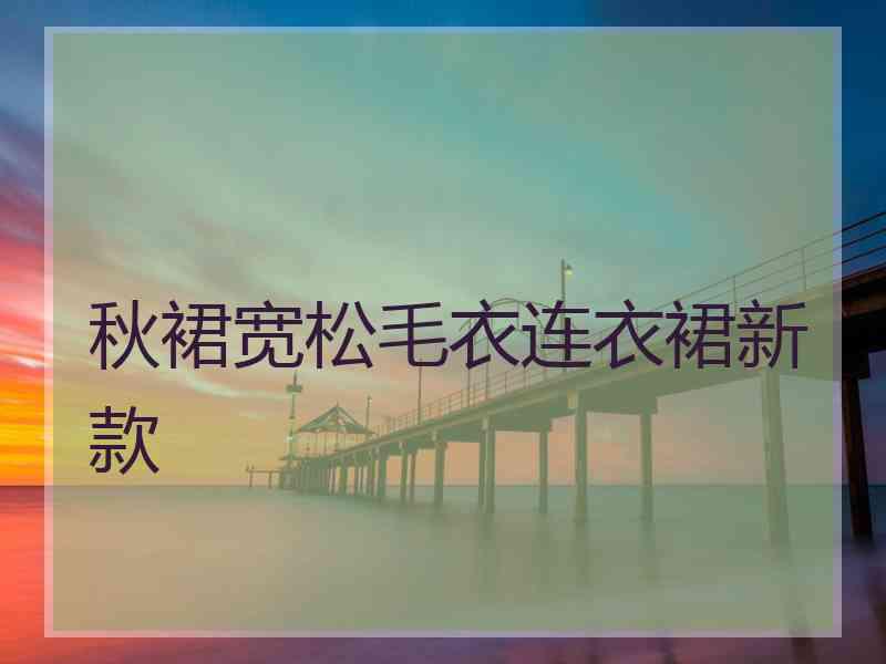 秋裙宽松毛衣连衣裙新款 秋裙宽松毛衣连衣裙新款