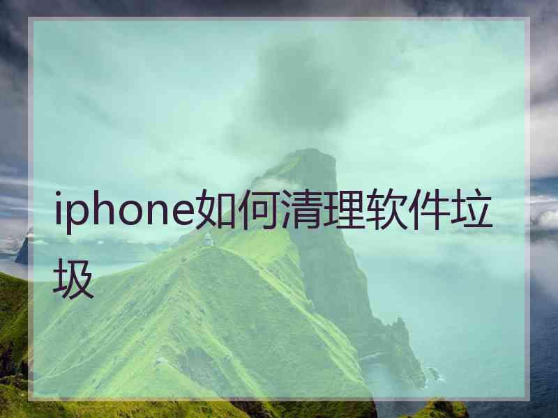 iphone如何清理软件垃圾 iphone如何清理软件垃圾