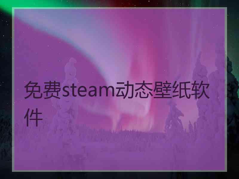 免费steam动态壁纸软件 免费steam动态壁纸软件