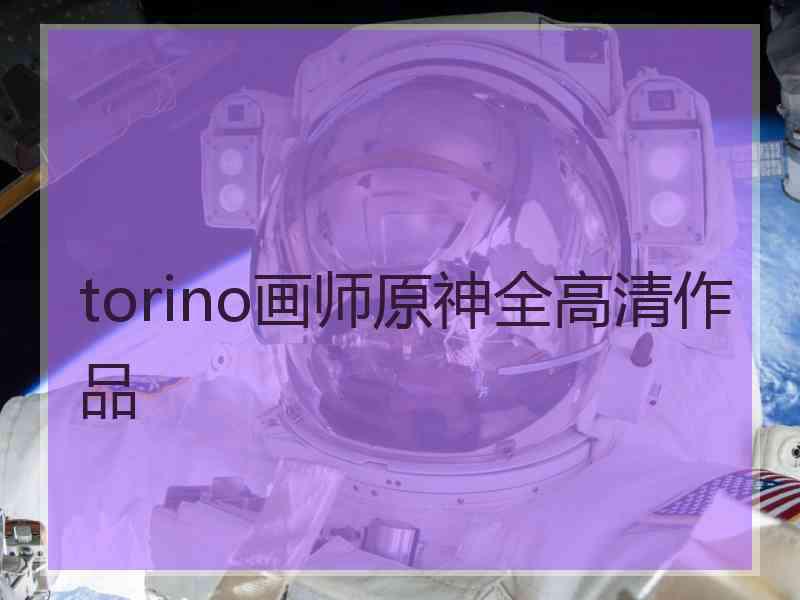 torino画师原神全高清作品 torino画师原神全高清作品