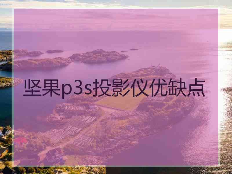 坚果p3s投影仪优缺点 坚果p3s投影仪优缺点