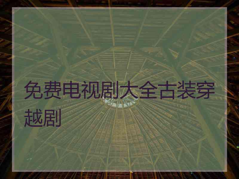 免费电视剧大全古装穿越剧 免费电视剧大全古装穿越剧