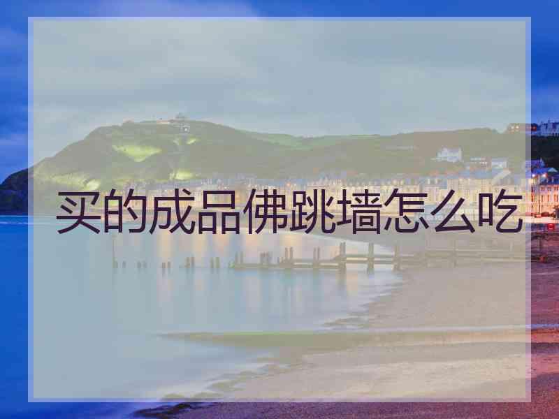 买的成品佛跳墙怎么吃 买的成品佛跳墙怎么吃