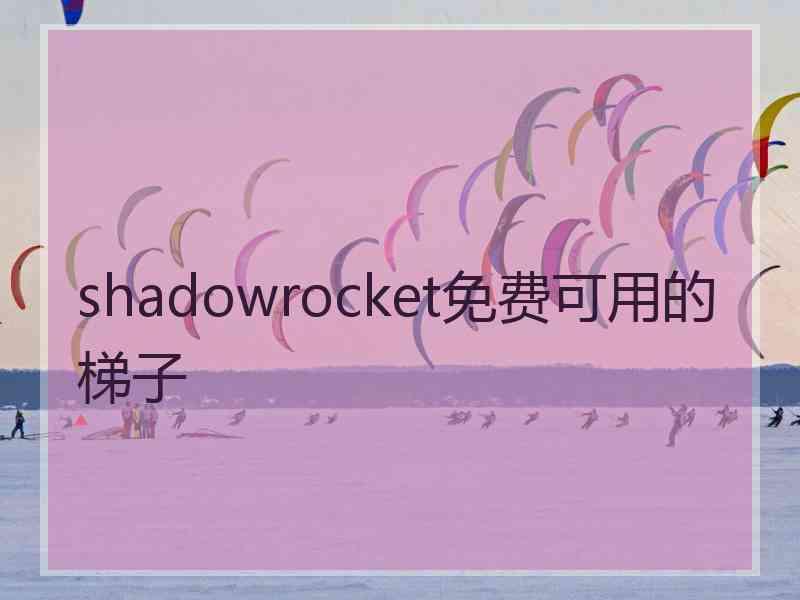 shadowrocket免费可用的梯子 shadowrocket免费可用的梯子