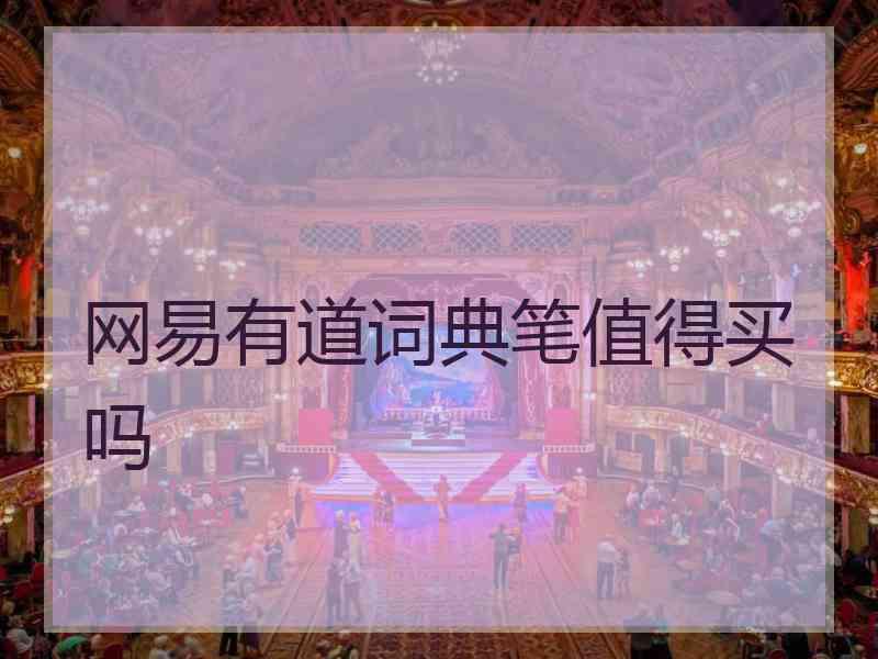 网易有道词典笔值得买吗 网易有道词典笔值得买吗