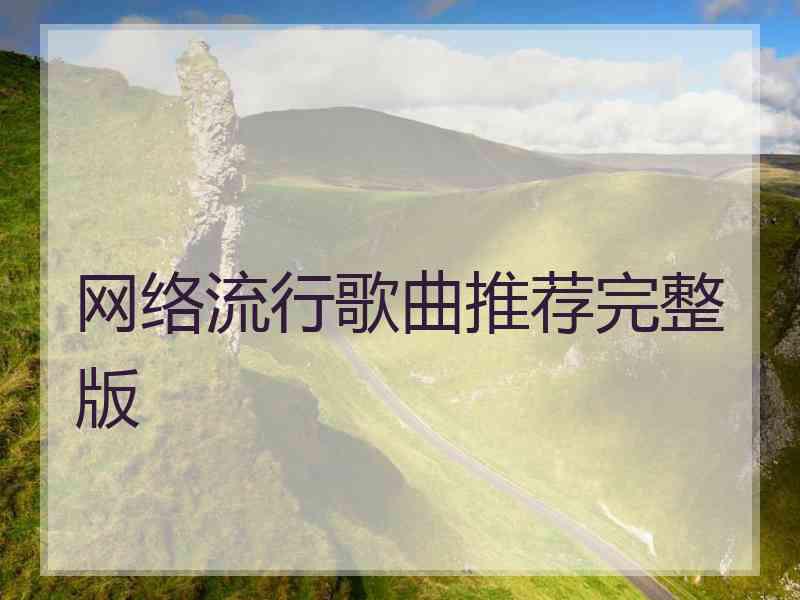 网络流行歌曲推荐完整版 网络流行歌曲推荐完整版