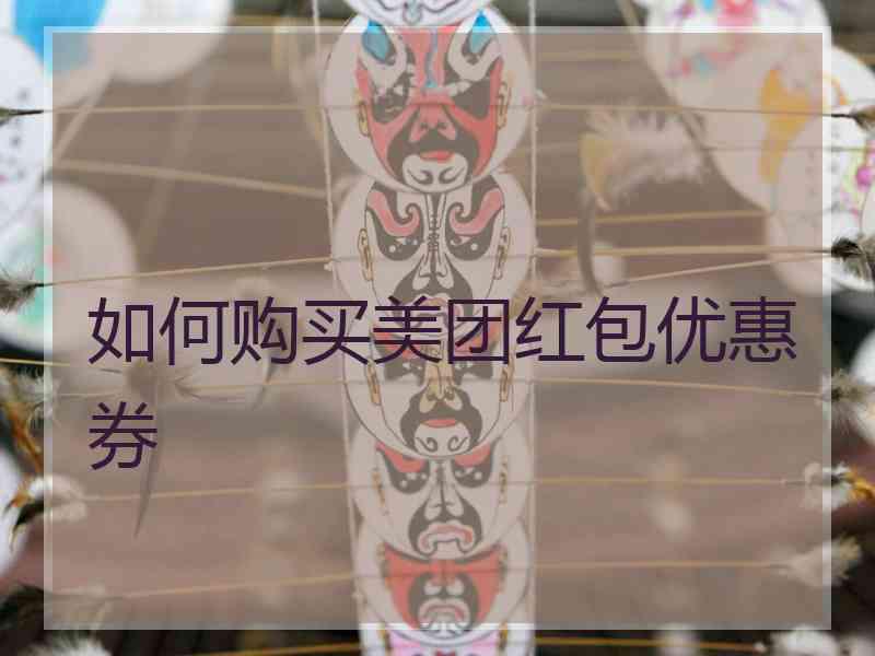 如何购买美团红包优惠券 如何购买美团红包优惠券