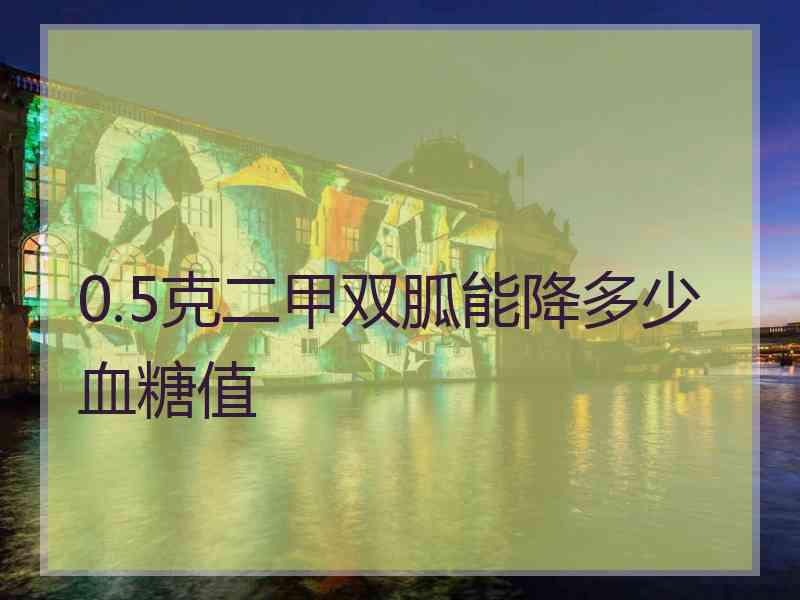 0.5克二甲双胍能降多少血糖值 0.5克二甲双胍能降多少血糖值