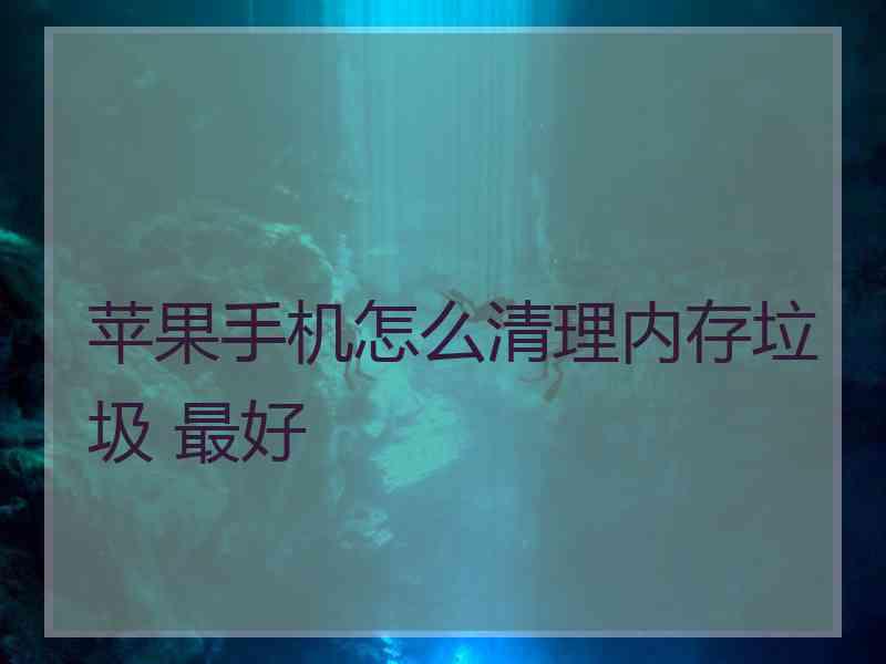 苹果手机怎么清理内存垃圾 最好 苹果手机怎么清理内存垃圾 最好