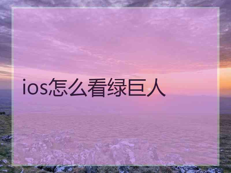 ios怎么看绿巨人 ios怎么看绿巨人