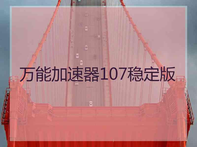万能加速器107稳定版 万能加速器107稳定版