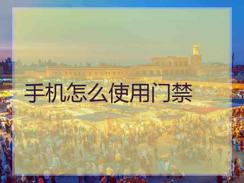 手机怎么使用门禁 手机怎么使用门禁